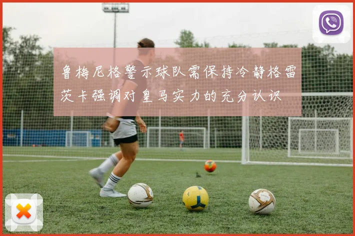 鲁梅尼格警示球队需保持冷静格雷茨卡强调对皇马实力的充分认识