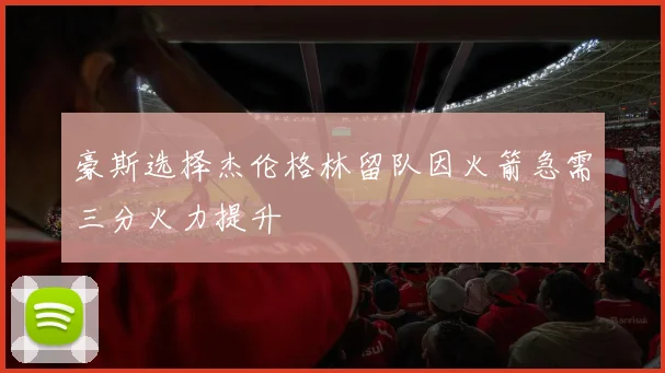 豪斯选择杰伦格林留队因火箭急需三分火力提升