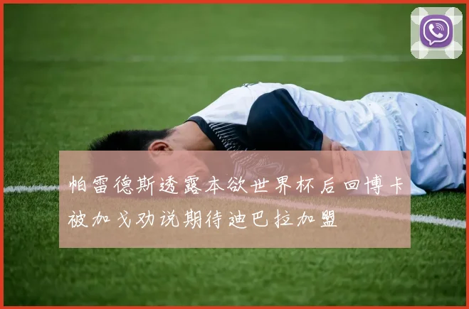 帕雷德斯透露本欲世界杯后回博卡被加戈劝说期待迪巴拉加盟