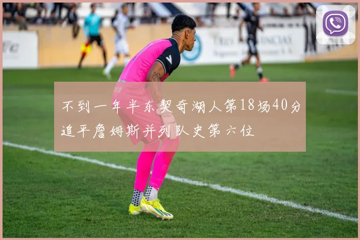 不到一年半东契奇湖人第18场40分追平詹姆斯并列队史第六位