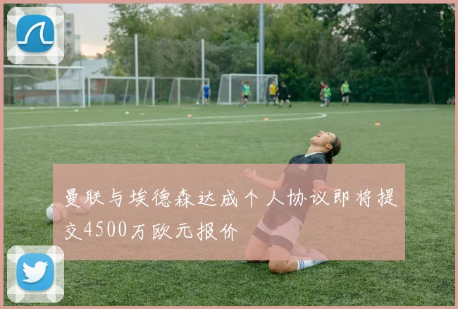 曼联与埃德森达成个人协议即将提交4500万欧元报价